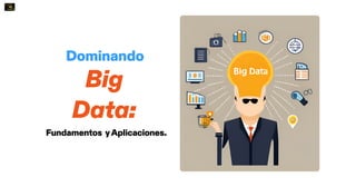 Dominando
Big
Data:
Fundamentos yAplicaciones.
 