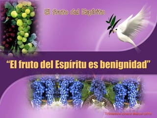 El fruto del Espíritu “El fruto del Espíritu es benignidad” TrimestreEneroMarzo2010 
