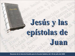 Jesús y las
                       epístolas de
                              Juan
Resumen de la Guía de Estudio para la Escuela Sabática del 04 de julio del 2009
 