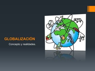 GLOBALIZACIÓN
Concepto y realidades.
 