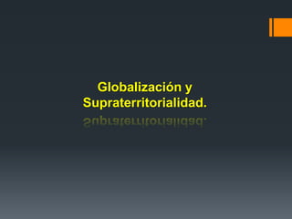 Globalización y
Supraterritorialidad.
 