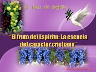 “ El fruto del Espíritu: La esencia del caracter cristiano” 