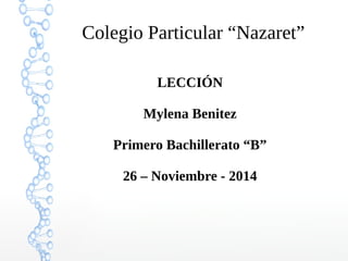 Colegio Particular “Nazaret” 
LECCIÓN 
Mylena Benitez 
Primero Bachillerato “B” 
26 – Noviembre - 2014 
 