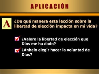 A P L I C A C I Ó N A¿De qué manera esta lección sobre la libertad de elección impacta en mi vida?¿Valoro la libertad de elección que Dios me ha dado?¿Anhelo elegir hacer la voluntad de Dios?