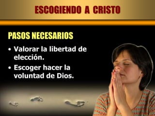 ESCOGIENDO  A  CRISTOPASOS NECESARIOSValorar la libertad de elección.Escoger hacer la voluntad de Dios.
