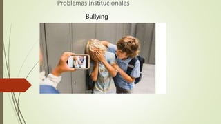 Problemas Institucionales
Bullying
 