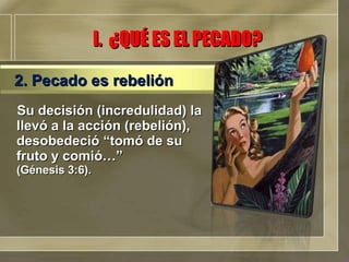 Su decisión (incredulidad) la llevó a la acción (rebelión), desobedeció “tomó de su fruto y comió…”  (Génesis 3:6). I.  ¿QUÉ ES EL PECADO? 2. Pecado es rebelión 