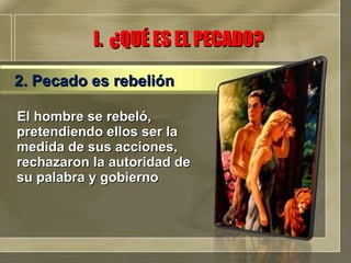El hombre se rebeló, pretendiendo ellos ser la medida de sus acciones, rechazaron la autoridad de su palabra y gobierno I.  ¿QUÉ ES EL PECADO? 2. Pecado es rebelión 