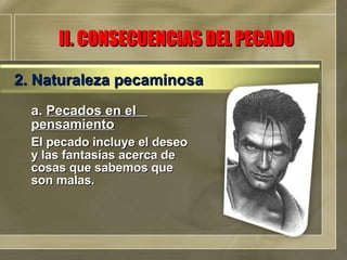 a.  Pecados en el  pensamiento El pecado incluye el deseo y las fantasías acerca de cosas que sabemos que son malas. II. CONSECUENCIAS DEL PECADO 2. Naturaleza pecaminosa 