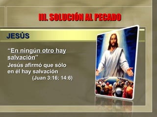 “ En ningún otro hay salvación ” Jesús afirmó que sólo en él hay salvación  (Juan 3:16; 14:6) III. SOLUCIÓN AL PECADO JESÚS 