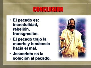 CONCLUSION El pecado es: incredulidad, rebelión, transgresión. El pecado trajo la muerte y tendencia hacia el mal. Jesucristo es la solución al pecado. 