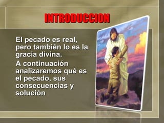 El pecado es real, pero también lo es la gracia divina. A continuación analizaremos qué es el pecado, sus consecuencias y solución INTRODUCCION 