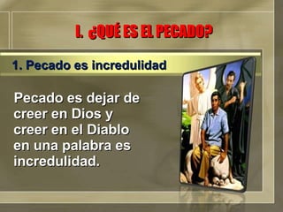 I.  ¿QUÉ ES EL PECADO? Pecado es dejar de creer en Dios y creer en el Diablo en una palabra es incredulidad.  1. Pecado es incredulidad 