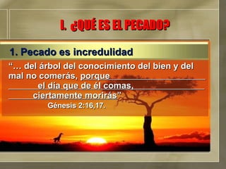 “…  del árbol del conocimiento del bien y del mal no comerás,  porque  el día que de él comas,  ciertamente morirás ”  Génesis 2:16,17. I.  ¿QUÉ ES EL PECADO? 1. Pecado es incredulidad 