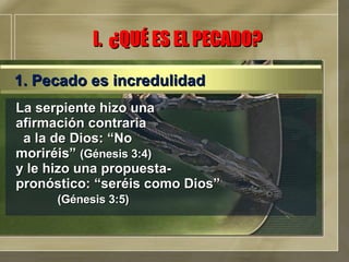La serpiente hizo una  afirmación contraria  a la de Dios: “No  moriréis”  (Génesis 3:4)   y le hizo una propuesta-  pronóstico: “seréis como Dios”  (Génesis 3:5) I.  ¿QUÉ ES EL PECADO? 1. Pecado es incredulidad 