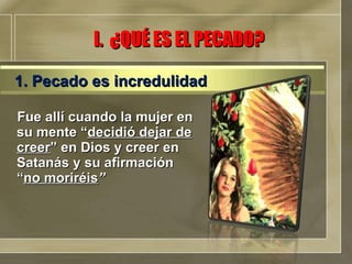 Fue allí cuando la mujer en su mente “ decidió dejar de creer ” en Dios y creer en Satanás y su afirmación “ no moriréis ”   I.  ¿QUÉ ES EL PECADO? 1. Pecado es incredulidad 