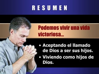R  E  S  U  M  E  NPodemos vivir una vida  victoriosa…Aceptando el llamado de Dios a ser sus hijos.Viviendo como hijos de Dios.