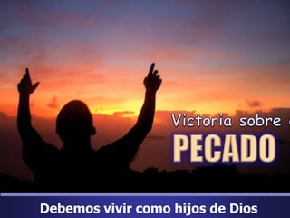 Victoria sobre elPECADODebemos vivir como hijos de Dios