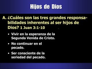 Hijos  de  Dios¿Cuáles son las tres grandes responsa-bilidades inherentes al ser hijos de Dios? 1 Juan 3:1-10Vivir en la esperanza de la Segunda Venida de Cristo.No continuar en el pecado.Ser consciente de la seriedad del pecado.