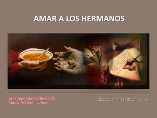 AMAR A LOS HERMANOS Amadas y llenas de amor: Las epístolas de Juan Trimestre Julio a Setiembre 2009 