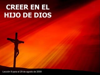 CREER EN EL HIJO DE DIOS Lección 9 para el 29 de agosto de 2009 