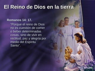 Romanos 14: 17.  “ Porque el reino de Dios no es cuestión de comer o beber determinadas cosas, sino de vivir en rectitud, paz y alegría por medio del Espíritu Santo”. 