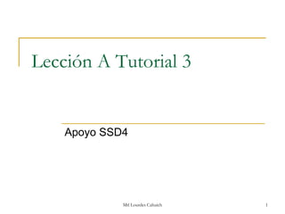 Lección A Tutorial 3


    Apoyo SSD4




             Mtl Lourdes Cahuich   1
 