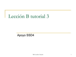 Lección B tutorial 3


    Apoyo SSD4




             Mtl Lourdes Cahuich   1
 
