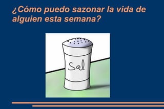 ¿Cómo puedo sazonar la vida de
alguien esta semana?
 