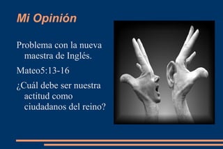 Mi Opinión

Problema con la nueva
  maestra de Inglés.
Mateo5:13-16
¿Cuál debe ser nuestra
  actitud como
  ciudadanos del reino?
 