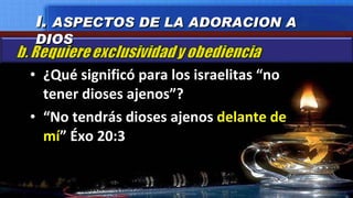 ¿Qué significó para los israelitas “no tener dioses ajenos”? “ No tendrás dioses ajenos  delante de mí ” Éxo 20:3 I.  ASPECTOS DE LA ADORACION A DIOS 