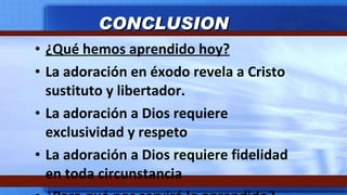 ¿Qué hemos aprendido hoy? La adoración en éxodo revela a Cristo sustituto y libertador. La adoración a Dios requiere exclusividad y respeto La adoración a Dios requiere fidelidad en toda circunstancia ¿Para qué nos servirá lo aprendido? CONCLUSION 