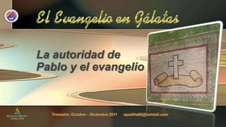 La autoridad de Pablo y el evangelio Trimestre: Octubre – Diciembre 2011      apadilla88@hotmail.com 