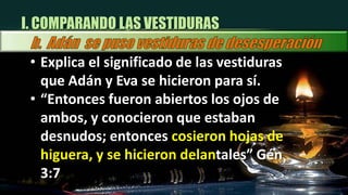 “Y Jehová Dios hizo al hombre y a su mujer túnicas de pieles, y los vistió” (Gén. 3:21)II. DIOS POR GRACIA VISTE AL HOMBREa.  Le da vestidura de EsperanzaNuestros esfuerzos para guardar la ley de Dios como para ser salvos son inadecuados.Las pieles eran un recordativo de la muerte vicaria de JesúsDios por gracia resuelve el problema