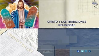 CRISTO Y LAS TRADICIONES 
RELIGIOSAS 
Abril – Junio 2014 
apadilla88@hotmail.com 
 