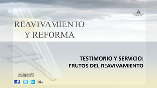 REAVIVAMIENTO
Y REFORMA
TESTIMONIO Y SERVICIO:
FRUTOS DEL REAVIVAMIENTO
Julio – Setiembre 2013
apadilla88@hotmail.com
 