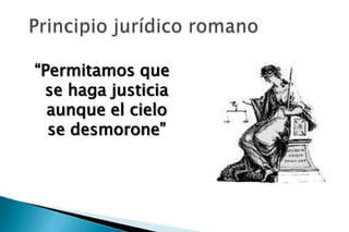 “Permitamos que
 se haga justicia
  aunque el cielo
  se desmorone”
 