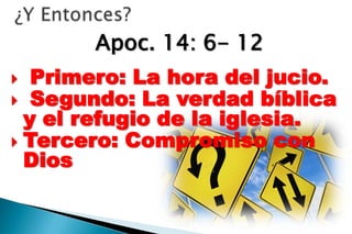 Apoc. 14: 6- 12
  Primero: La hora del jucio.
 Segundo: La verdad bíblica
  y el refugio de la iglesia.
 Tercero: Compromiso con
  Dios
 