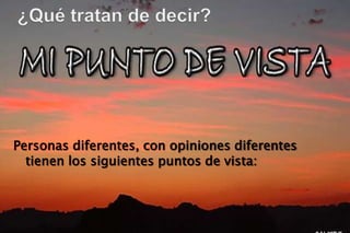 Personas diferentes, con opiniones diferentes
  tienen los siguientes puntos de vista:
 