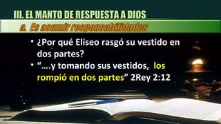 ¿Por qué Eliseo rasgó su vestido en dos partes? “… .y tomando sus vestidos,  los rompió en dos partes ” 2Rey 2:12 III. EL MANTO DE RESPUESTA A DIOS 
