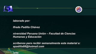Elaborado por: Alfredo Padilla Chávez Universidad Peruana Unión – Facultad de Ciencias Humanas y Educación Escríbenos para recibir semanalmente este material a: apadilla88@hotmail.com Visite: https://gramadal.wordpress.com www.escuelasabaticavirtual.tk LIMA – PERÚ  
