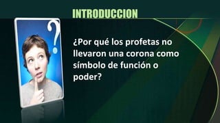 INTRODUCCION  ¿Por qué los profetas no llevaron una corona como símbolo de función o poder? 