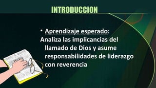 INTRODUCCION  Aprendizaje esperado : Analiza las implicancias del llamado de Dios y asume responsabilidades de liderazgo con reverencia 