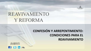 REAVIVAMIENTO
Y REFORMA
CONFESIÓN Y ARREPENTIMIENTO:
CONDICIONES PARA EL
REAVIVAMIENTO
Julio – Setiembre 2013
apadilla88@hotmail.com
 