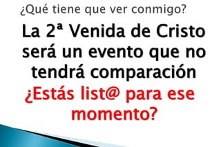 La 2ª Venida de Cristo
será un evento que no
 tendrá comparación
¿Estás list@ para ese
      momento?
 