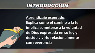 INTRODUCCION Aprendizaje esperado : Explica cómo el camino a la fe implica someterse a la voluntad de Dios expresada en su ley y decide vivirlo relacionalmente con reverencia 