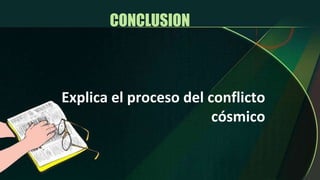 Explica el proceso del conflicto cósmico CONCLUSION  