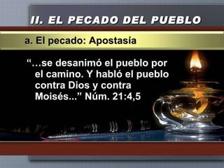 II.  EL PECADO DEL PUEBLO “… se desanimó el pueblo por el camino. Y habló el pueblo contra Dios y contra Moisés...” Núm. 21:4,5 a. El pecado: Apostasía 