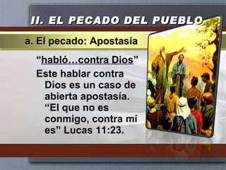 II.  EL PECADO DEL PUEBLO “ habló…contra Dios ” Este hablar contra Dios es un caso de abierta apostasía. “El que no es conmigo, contra mí es” Lucas 11:23. a. El pecado: Apostasía 