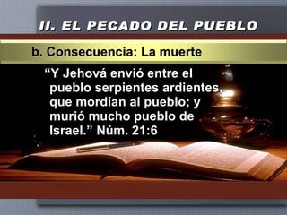 II.  EL PECADO DEL PUEBLO “ Y Jehová envió entre el pueblo serpientes ardientes, que mordían al pueblo; y murió mucho pueblo de Israel.” Núm. 21:6 b. Consecuencia: La muerte 